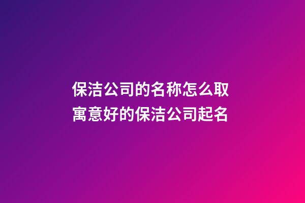保洁公司的名称怎么取 寓意好的保洁公司起名-第1张-公司起名-玄机派